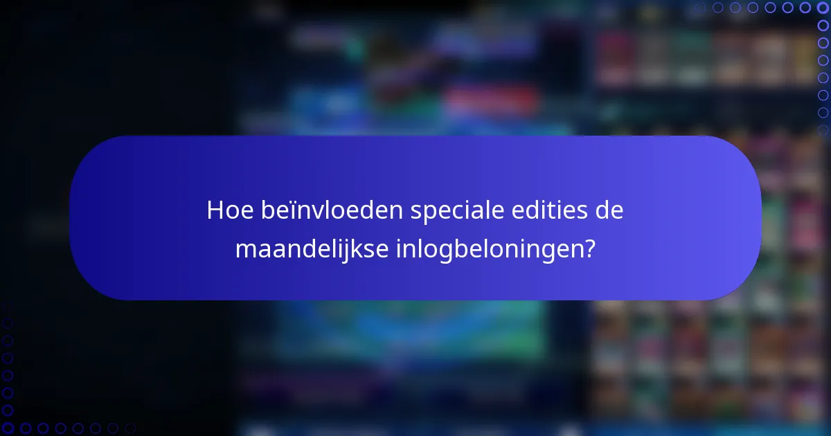Hoe beïnvloeden speciale edities de maandelijkse inlogbeloningen?