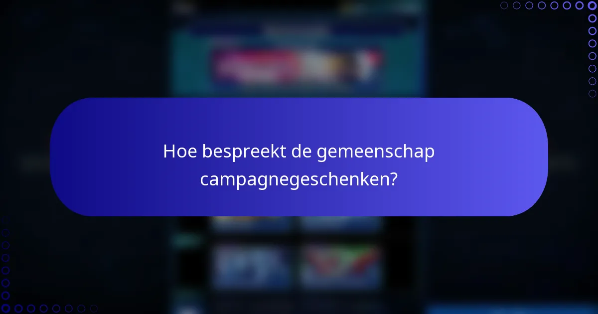 Hoe bespreekt de gemeenschap campagnegeschenken?
