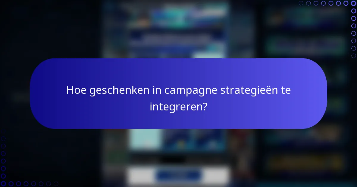 Hoe geschenken in campagne strategieën te integreren?