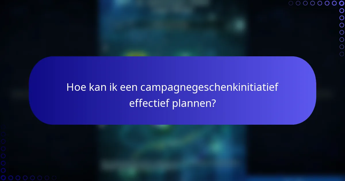 Hoe kan ik een campagnegeschenkinitiatief effectief plannen?