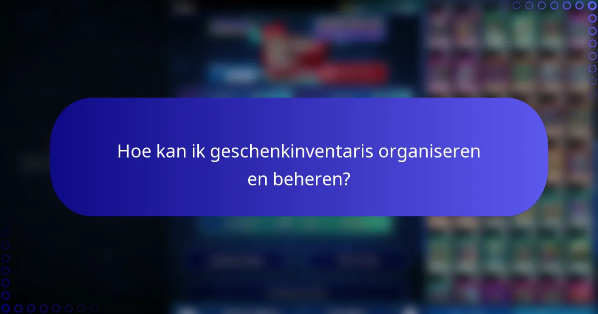 Hoe kan ik geschenkinventaris organiseren en beheren?