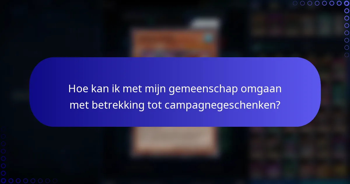 Hoe kan ik met mijn gemeenschap omgaan met betrekking tot campagnegeschenken?