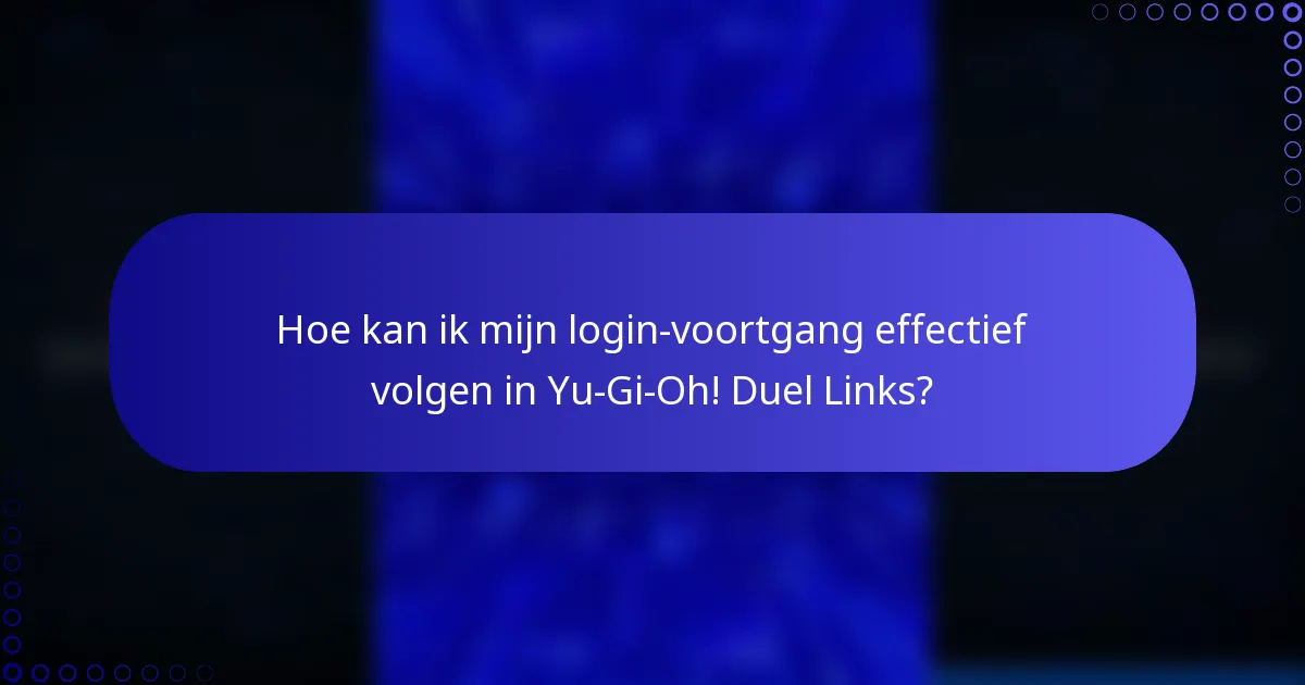 Hoe kan ik mijn login-voortgang effectief volgen in Yu-Gi-Oh! Duel Links?