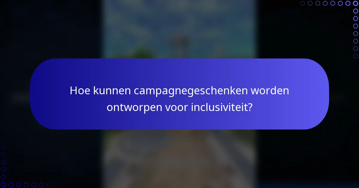 Hoe kunnen campagnegeschenken worden ontworpen voor inclusiviteit?