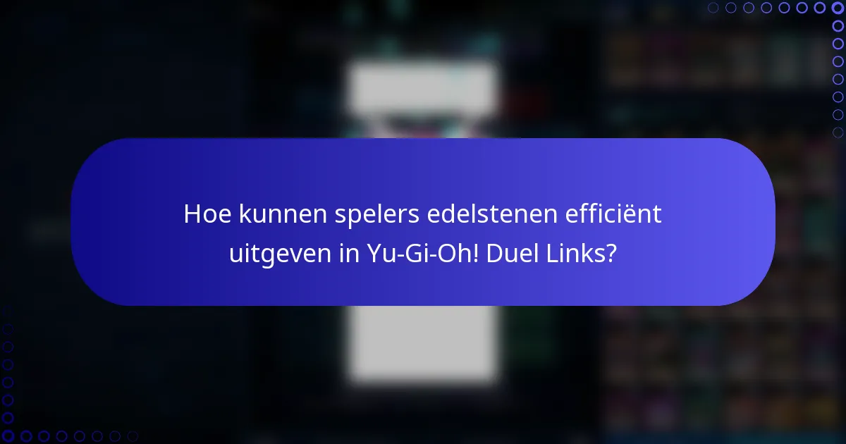 Hoe kunnen spelers edelstenen efficiënt uitgeven in Yu-Gi-Oh! Duel Links?