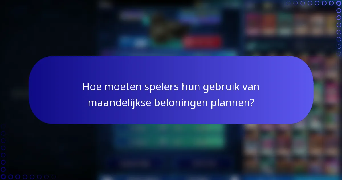 Hoe moeten spelers hun gebruik van maandelijkse beloningen plannen?