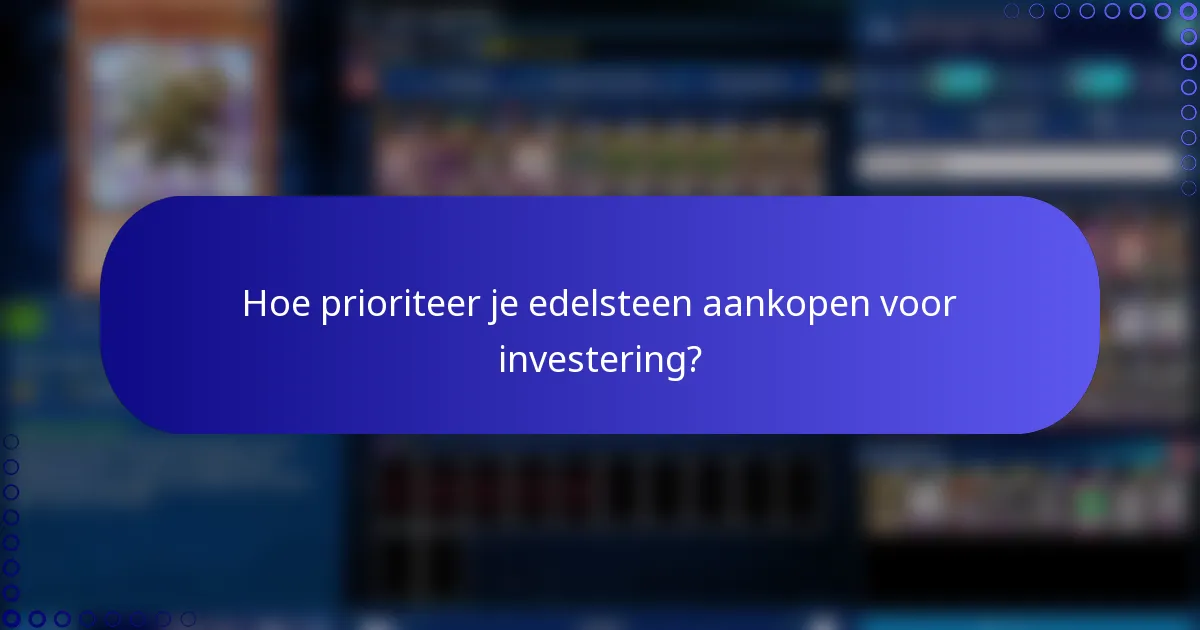 Hoe prioriteer je edelsteen aankopen voor investering?