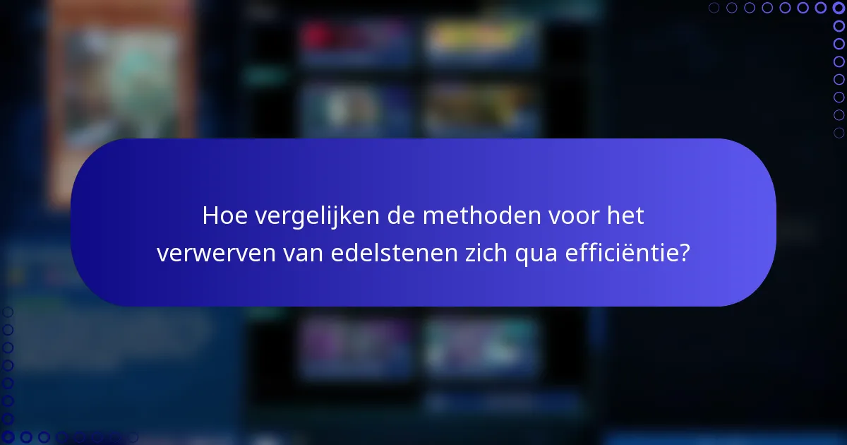 Hoe vergelijken de methoden voor het verwerven van edelstenen zich qua efficiëntie?