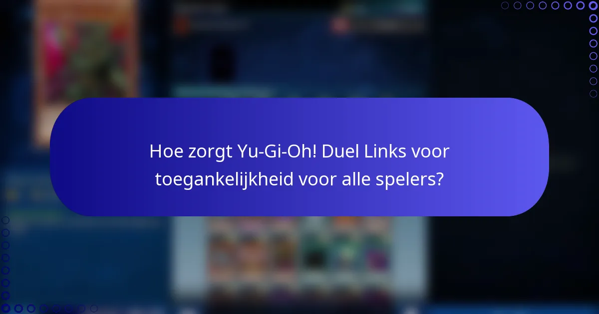 Hoe zorgt Yu-Gi-Oh! Duel Links voor toegankelijkheid voor alle spelers?