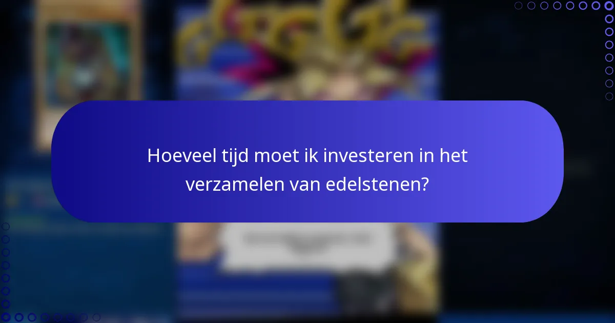 Hoeveel tijd moet ik investeren in het verzamelen van edelstenen?