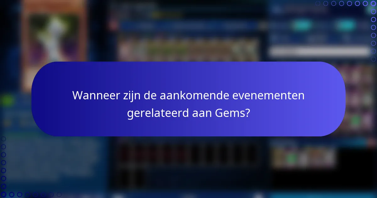 Wanneer zijn de aankomende evenementen gerelateerd aan Gems?