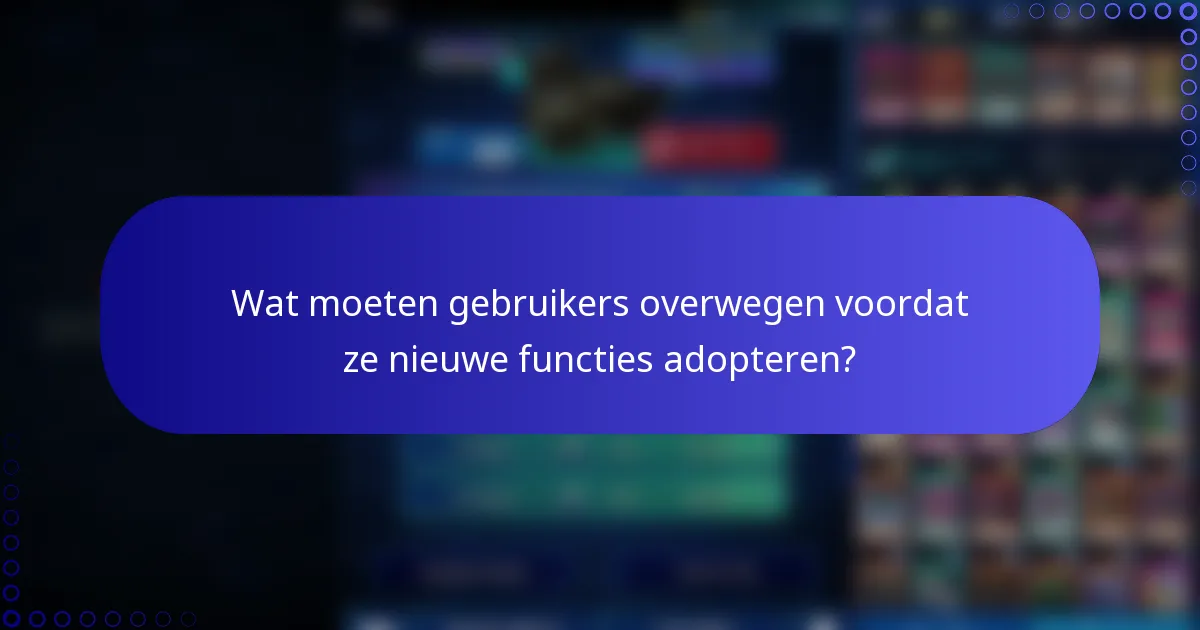 Wat moeten gebruikers overwegen voordat ze nieuwe functies adopteren?