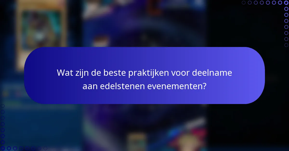 Wat zijn de beste praktijken voor deelname aan edelstenen evenementen?