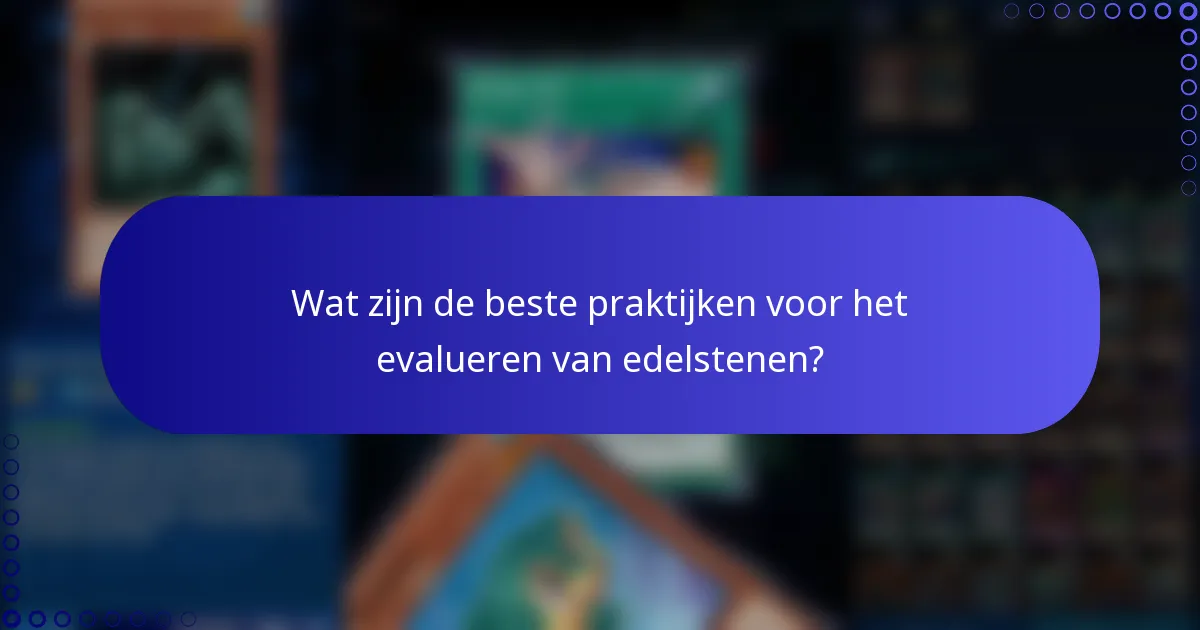 Wat zijn de beste praktijken voor het evalueren van edelstenen?