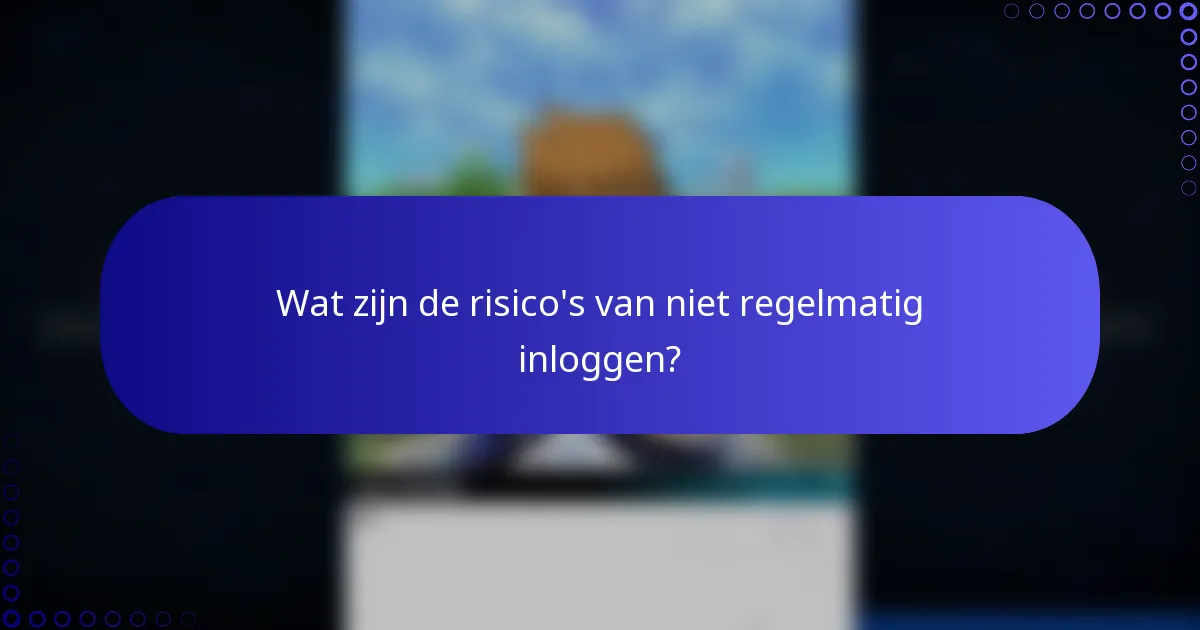 Wat zijn de risico's van niet regelmatig inloggen?