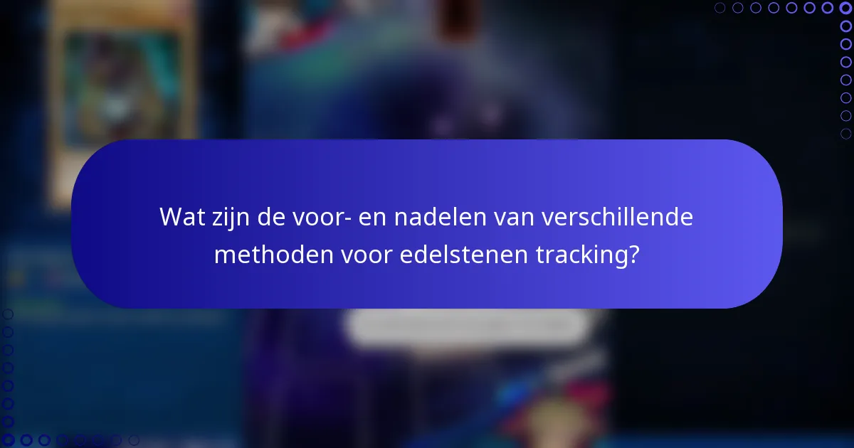 Wat zijn de voor- en nadelen van verschillende methoden voor edelstenen tracking?