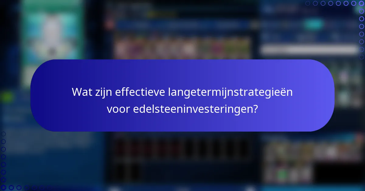 Wat zijn effectieve langetermijnstrategieën voor edelsteeninvesteringen?