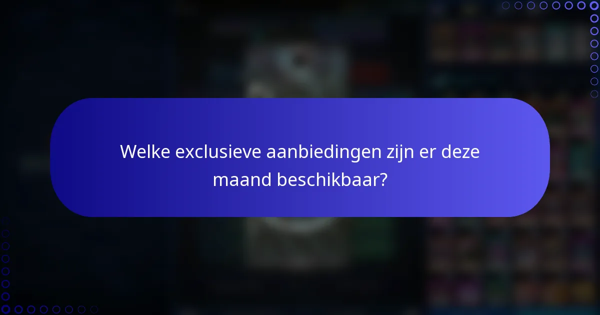 Welke exclusieve aanbiedingen zijn er deze maand beschikbaar?