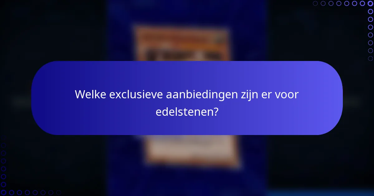Welke exclusieve aanbiedingen zijn er voor edelstenen?