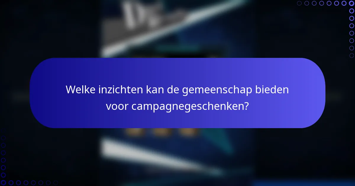 Welke inzichten kan de gemeenschap bieden voor campagnegeschenken?