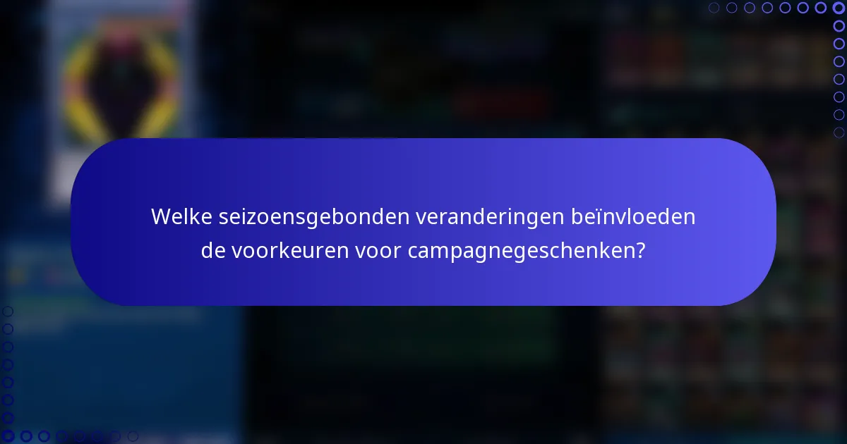 Welke seizoensgebonden veranderingen beïnvloeden de voorkeuren voor campagnegeschenken?