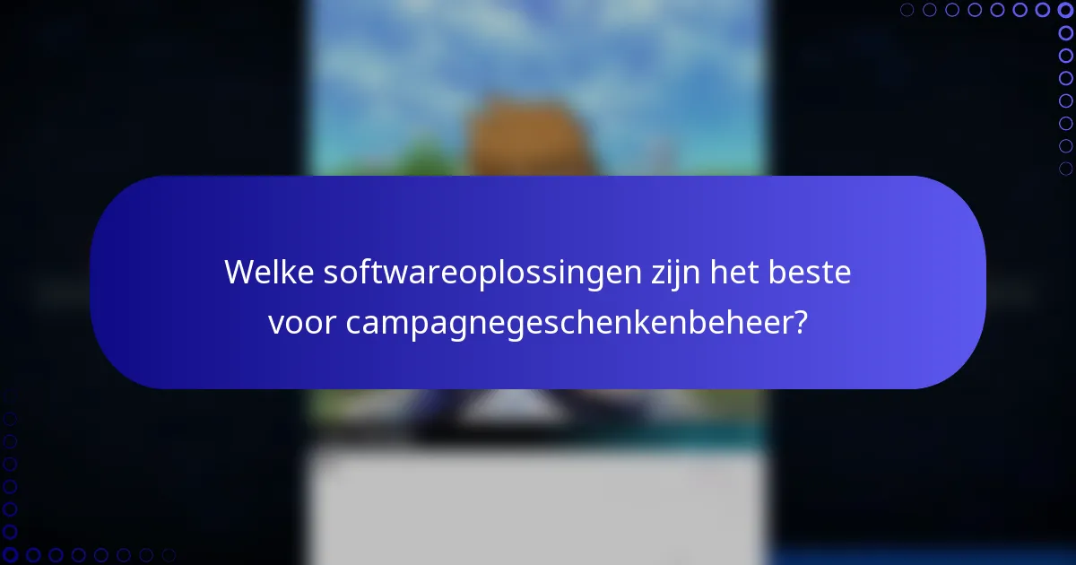 Welke softwareoplossingen zijn het beste voor campagnegeschenkenbeheer?