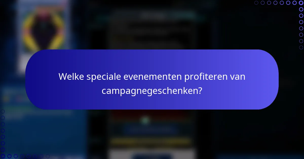 Welke speciale evenementen profiteren van campagnegeschenken?