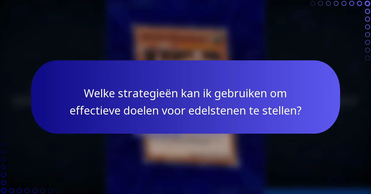 Welke strategieën kan ik gebruiken om effectieve doelen voor edelstenen te stellen?