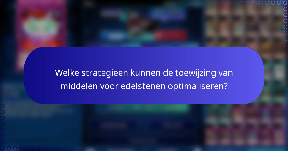Welke strategieën kunnen de toewijzing van middelen voor edelstenen optimaliseren?