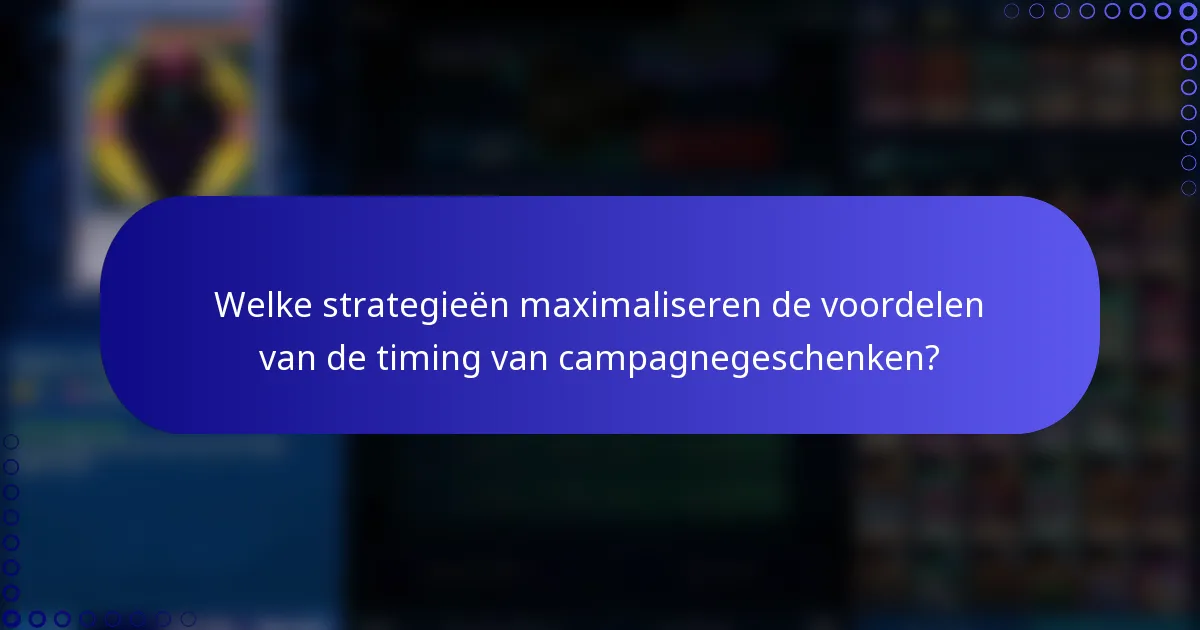 Welke strategieën maximaliseren de voordelen van de timing van campagnegeschenken?