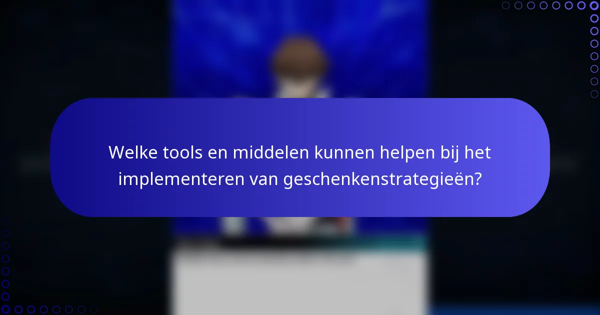 Welke tools en middelen kunnen helpen bij het implementeren van geschenkenstrategieën?