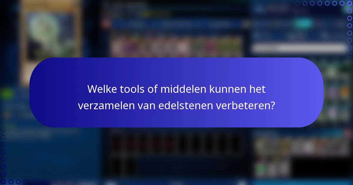 Welke tools of middelen kunnen het verzamelen van edelstenen verbeteren?