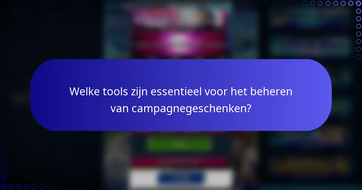 Welke tools zijn essentieel voor het beheren van campagnegeschenken?