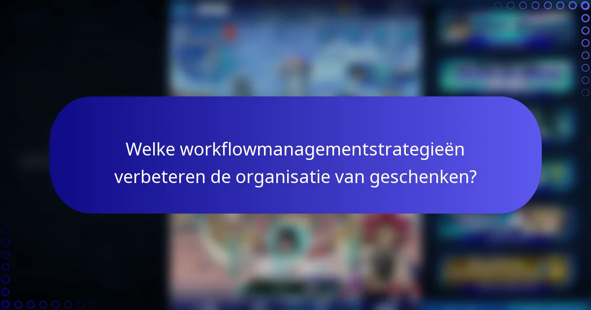 Welke workflowmanagementstrategieën verbeteren de organisatie van geschenken?